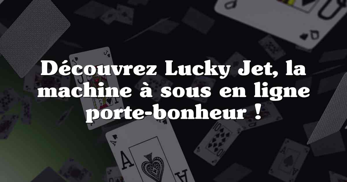 Découvrez Lucky Jet, la machine à sous en ligne porte-bonheur !